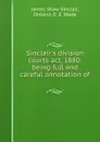 Sinclair.s division courts act, 1880: being full and careful annotation of . - James Shaw Sinclair