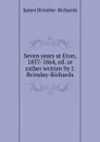 Seven years at Eton, 1857-1864, ed. or rather written by J. Brinsley-Richards - James Brinsley-Richards