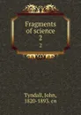 Fragments of science. 2 - John Tyndall