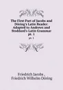 The First Part of Jacobs and Doring.s Latin Reader: Adapted to Andrews and Stoddard.s Latin Grammar. pt. 1 - Friedrich Jacobs