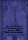 Sermons preached in Toronto during the session of the Wesleyan Conference . - Wesleyan Methodist Church in Canada. Conference