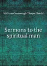 Sermons to the spiritual man - William Greenough Thayer Shedd