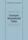 German Household Tales - Wilhelm Grimm