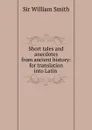Short tales and anecdotes from ancient history: for translation into Latin . - Smith William