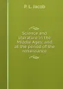 Science and literature in the Middle Ages: and at the period of the renaissance - P.L. Jacob
