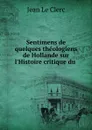 Sentimens de quelques theologiens de Hollande sur l.Histoire critique du . - Jean le Clerc