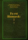 Furst Bismarck:. 1 - Otto Bismarck