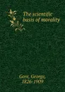 The scientific basis of morality - George Gore