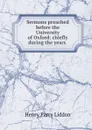 Sermons preached before the University of Oxford: chiefly during the years . - Henry Parry Liddon