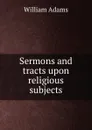 Sermons and tracts upon religious subjects - William Adams