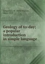 Geology of to-day; a popular introduction in simple language - John Walter Gregory