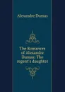 The Romances of Alexandre Dumas: The regent.s daughter - Alexandre Dumas
