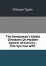 The Gentleman.s Stable Directory; Or, Modern System of Farriery .: Interspersed with . - William Taplin