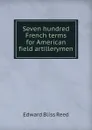 Seven hundred French terms for American field artillerymen - Edward Bliss Reed