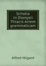 Scholia in Dionysii Thracis Artem grammaticam - Alfred Hilgard