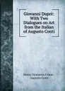 Giovanni Dupre: With Two Dialogues on Art from the Italian of Augusto Conti - Henry Simmons Frieze