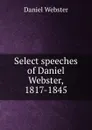 Select speeches of Daniel Webster, 1817-1845 - Daniel Webster