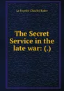 The Secret Service in the late war: (.) - Charles Baker La Fayette