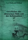 Geschichte der deutschen Hofe seit der Reformation. 27 - Carl Eduard Vehse