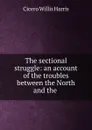 The sectional struggle: an account of the troubles between the North and the . - Cicero Willis Harris