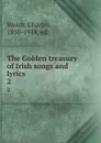 The Golden treasury of Irish songs and lyrics. 2 - Charles Welsh