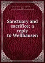 Sanctuary and sacrifice; a reply to Wellhausen - William Lang Baxter