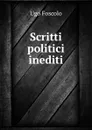 Scritti politici inediti - Ugo Foscolo