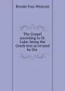 The Gospel according to St. Luke: being the Greek text as revised by Drs . - Westcott Brooke Foss