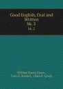 Good English, Oral and Written. bk. 2 - William Harris Elson