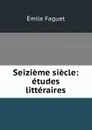 Seizieme siecle: etudes litteraires - Emile Faguet