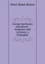George Buchanan microform : humanist and reformer, a biography - Peter Hume Brown