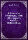 Science and sentiment, with other papers, chiefly philosophical - Noah Porter