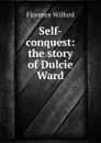 Self-conquest: the story of Dulcie Ward - Florence Wilford