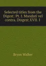 Selected titles from the Digest: Pt. I. Mandati vel contra. Disgest XVII. I . - Bryan Walker