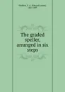 The graded speller, arranged in six steps - Edward Austin Sheldon