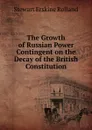 The Growth of Russian Power Contingent on the Decay of the British Constitution - Stewart Erskine Rolland