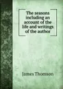 The seasons including an account of the life and writings of the author. - James Thomson