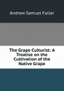 The Grape Culturist: A Treatise on the Cultivation of the Native Grape - Andrew Samuel Fuller