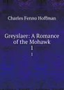 Greyslaer: A Romance of the Mohawk. 1 - Charles Fenno Hoffman