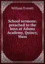 School sermons: preached to the boys at Adams Academy, Quincy, Mass - William Everett