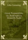 Great Preparation, Or, Redemption Draweth Nigh. 1 - John Cumming