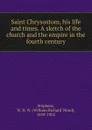 Saint Chrysostom, his life and times. A sketch of the church and the empire in the fourth century - William Richard Wood Stephens