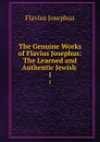 The Genuine Works of Flavius Josephus: The Learned and Authentic Jewish . 1 - Flavius Josephus