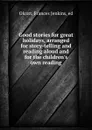 Good stories for great holidays, arranged for story-telling and reading aloud and for the children.s own reading - Frances Jenkins Olcott