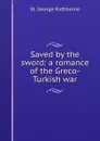 Saved by the sword: a romance of the Greco-Turkish war - St. George Rathborne