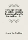 Saratoga Springs: its hotels, boarding houses and health institutions ; its . - Seneca Ray Stoddard