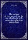 The satires of Juvenal, ed. for the use of schools with notes, introduction, . appendices - Juvenal