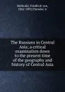 The Russians in Central Asia; a critical examination down to the present time of the geography and history of Central Asia - Friedrich von Hellwald