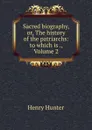 Sacred biography, or, The history of the patriarchs: to which is ., Volume 2 - Henry Hunter