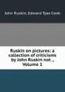 Ruskin on pictures: a collection of criticisms by John Ruskin not ., Volume 1 - John Ruskin